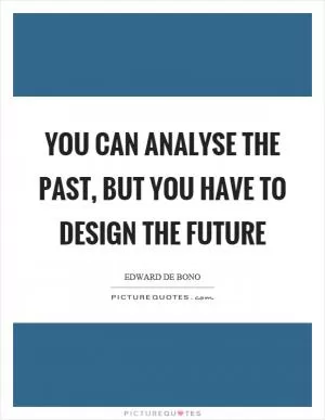 You can analyse the past, but you have to design the future Picture Quote #1