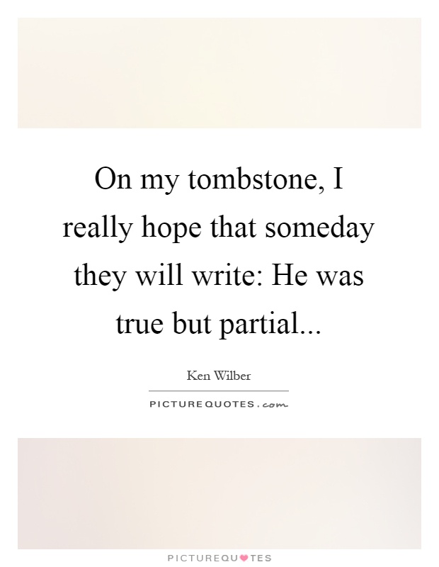 On my tombstone, I really hope that someday they will write: He was true but partial Picture Quote #1