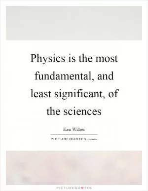 Physics is the most fundamental, and least significant, of the sciences Picture Quote #1