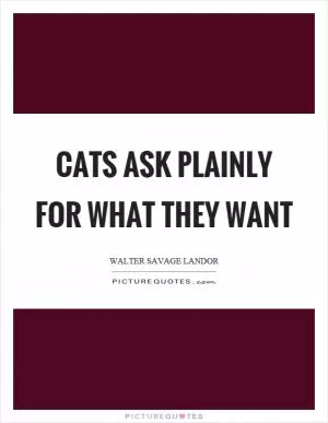Cats ask plainly for what they want Picture Quote #1