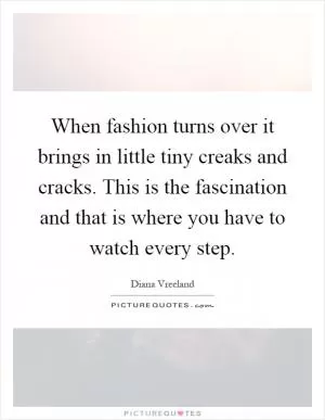 When fashion turns over it brings in little tiny creaks and cracks. This is the fascination and that is where you have to watch every step Picture Quote #1