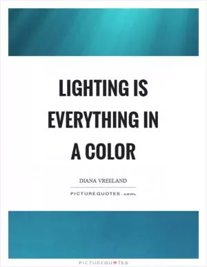 Lighting is everything in a color Picture Quote #1