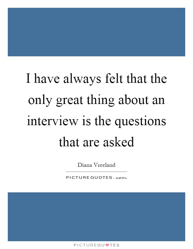 I have always felt that the only great thing about an interview is the questions that are asked Picture Quote #1