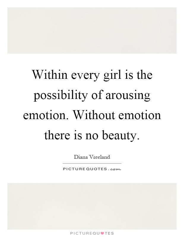 Within every girl is the possibility of arousing emotion. Without emotion there is no beauty Picture Quote #1