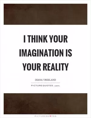 I think your imagination is your reality Picture Quote #1