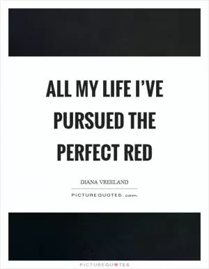 All my life I’ve pursued the perfect red Picture Quote #1