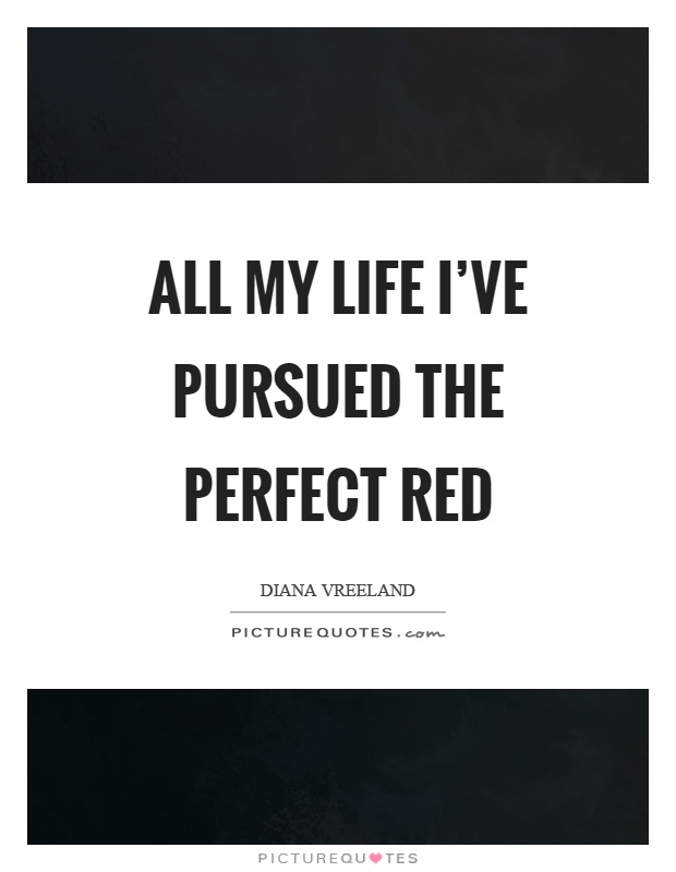 All my life I've pursued the perfect red Picture Quote #1