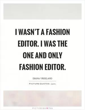 I wasn’t a fashion editor. I was the one and only fashion editor Picture Quote #1