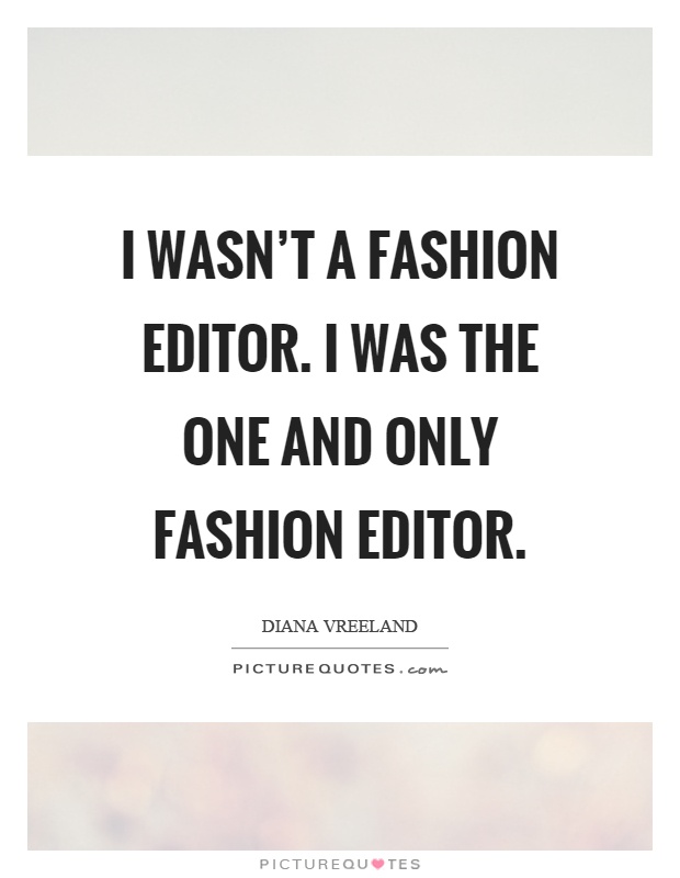 I wasn't a fashion editor. I was the one and only fashion editor Picture Quote #1