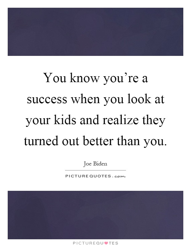 You know you're a success when you look at your kids and realize they turned out better than you Picture Quote #1
