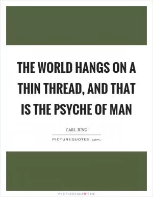 The world hangs on a thin thread, and that is the psyche of man Picture Quote #1