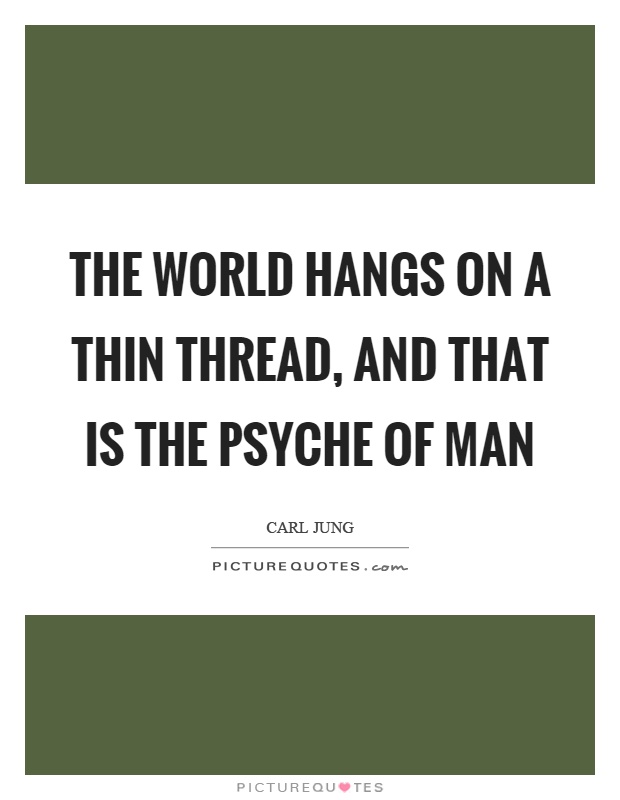 The world hangs on a thin thread, and that is the psyche of man Picture Quote #1