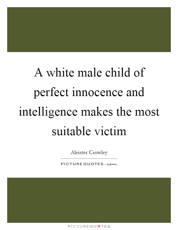 A white male child of perfect innocence and intelligence makes the most suitable victim Picture Quote #1