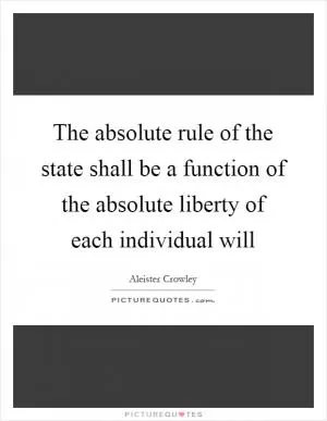 The absolute rule of the state shall be a function of the absolute liberty of each individual will Picture Quote #1