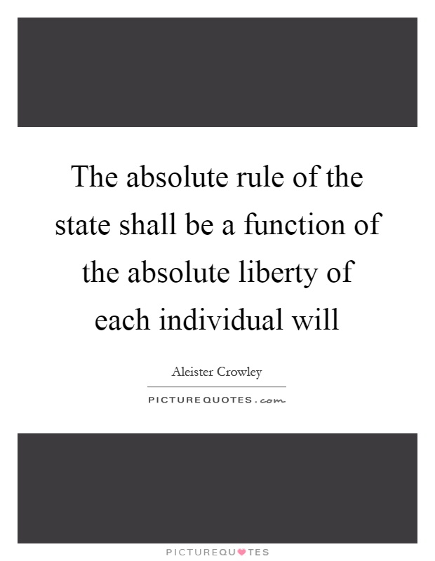 The absolute rule of the state shall be a function of the absolute liberty of each individual will Picture Quote #1