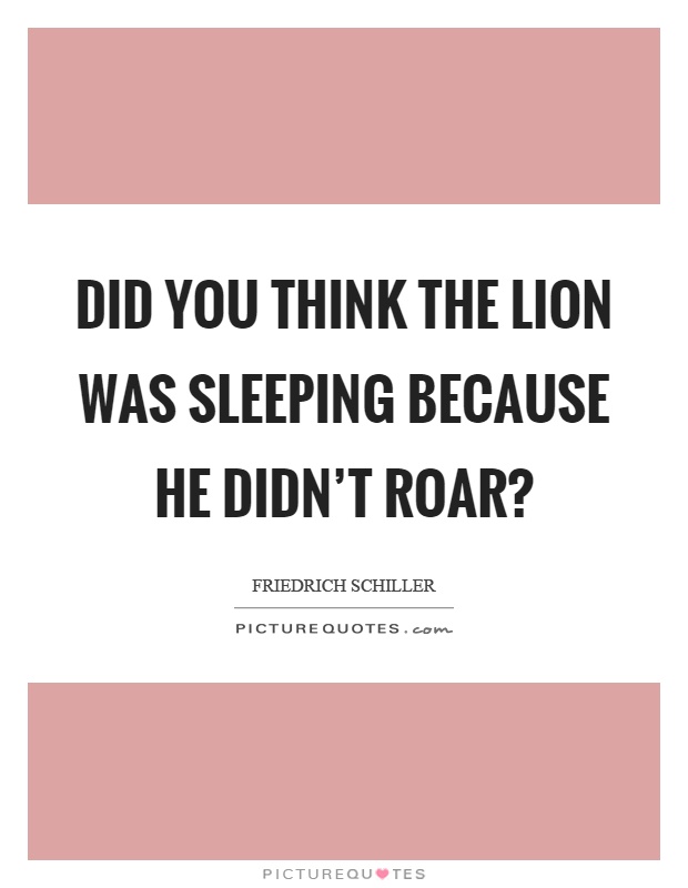Did you think the lion was sleeping because he didn't roar? Picture Quote #1