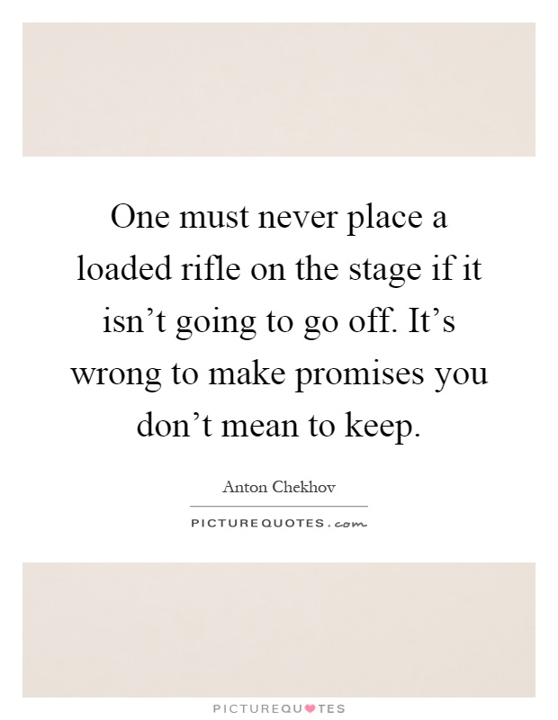 One must never place a loaded rifle on the stage if it isn't going to go off. It's wrong to make promises you don't mean to keep Picture Quote #1