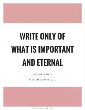 Write only of what is important and eternal Picture Quote #1