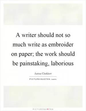 A writer should not so much write as embroider on paper; the work should be painstaking, laborious Picture Quote #1