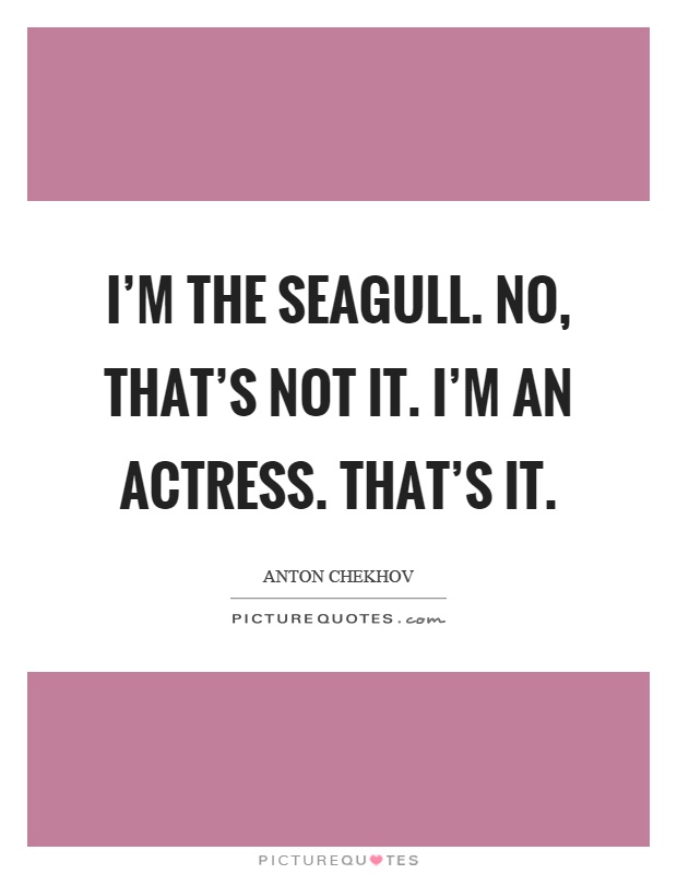 I'm the seagull. No, that's not it. I'm an actress. That's it Picture Quote #1