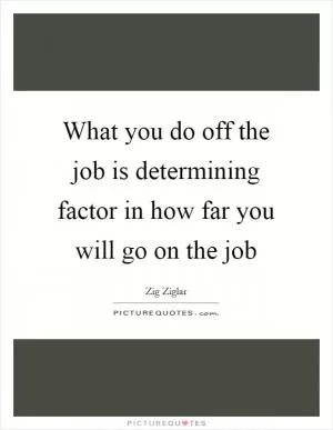 What you do off the job is determining factor in how far you will go on the job Picture Quote #1