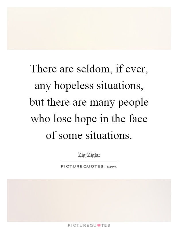 There are seldom, if ever, any hopeless situations, but there are many people who lose hope in the face of some situations Picture Quote #1