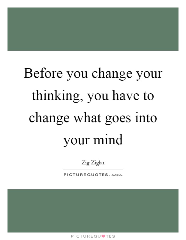 Before you change your thinking, you have to change what goes into your mind Picture Quote #1