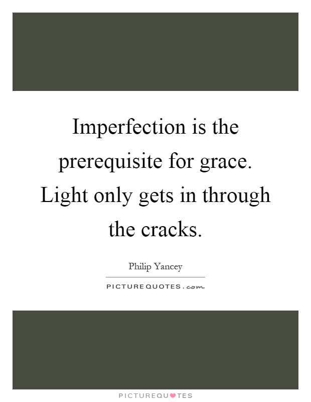 Imperfection is the prerequisite for grace. Light only gets in through the cracks Picture Quote #1