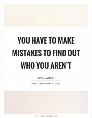 You have to make mistakes to find out who you aren’t Picture Quote #1