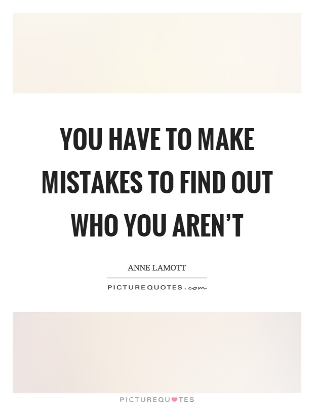 You have to make mistakes to find out who you aren't Picture Quote #1
