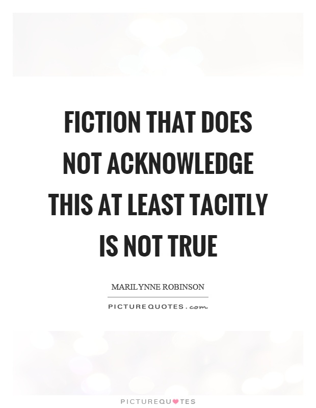 Fiction that does not acknowledge this at least tacitly is not true Picture Quote #1
