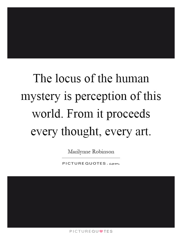 The locus of the human mystery is perception of this world. From it proceeds every thought, every art Picture Quote #1