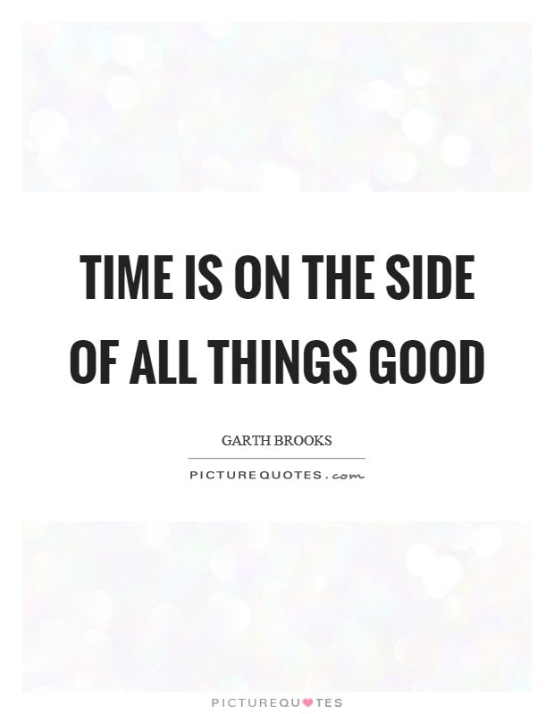 Time is on the side of all things good Picture Quote #1