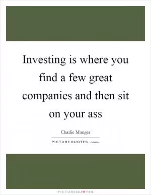 Investing is where you find a few great companies and then sit on your ass Picture Quote #1