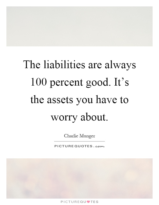 The liabilities are always 100 percent good. It's the assets you have to worry about Picture Quote #1