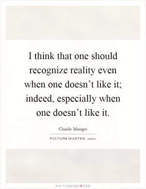 I think that one should recognize reality even when one doesn’t like it; indeed, especially when one doesn’t like it Picture Quote #1