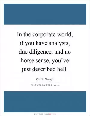 In the corporate world, if you have analysts, due diligence, and no horse sense, you’ve just described hell Picture Quote #1