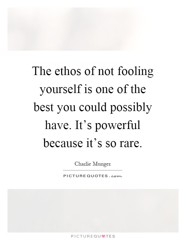 The ethos of not fooling yourself is one of the best you could possibly have. It's powerful because it's so rare Picture Quote #1