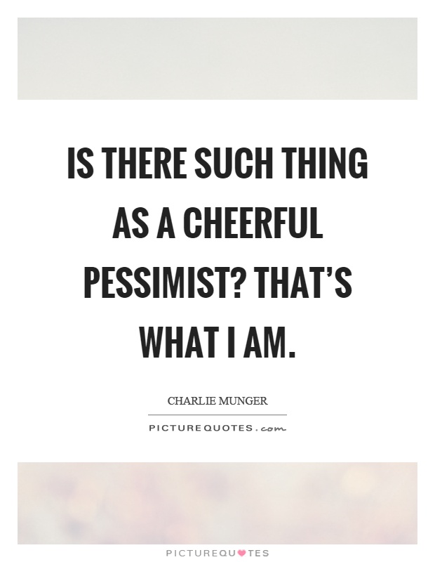 Is there such thing as a cheerful pessimist? That's what I am Picture Quote #1