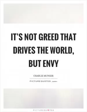 It’s not greed that drives the world, but envy Picture Quote #1