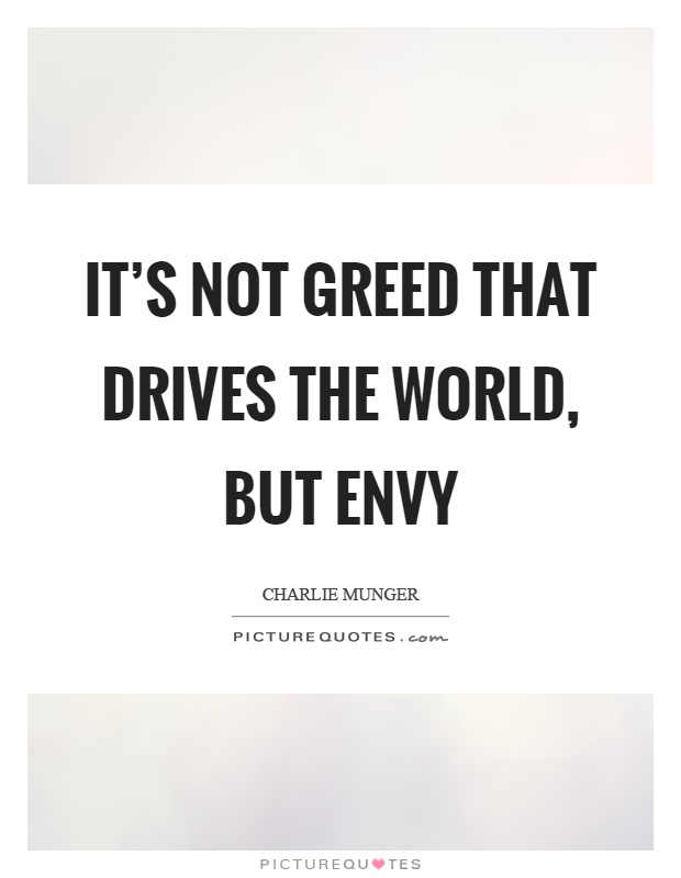 It's not greed that drives the world, but envy Picture Quote #1