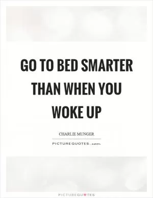 Go to bed smarter than when you woke up Picture Quote #1