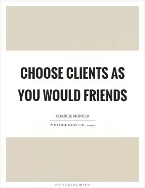 Choose clients as you would friends Picture Quote #1