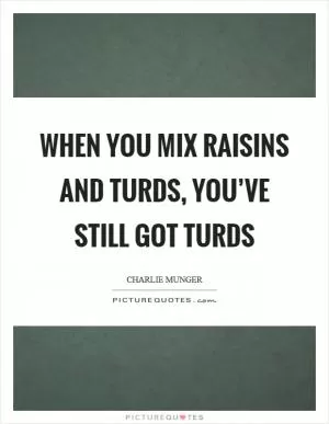When you mix raisins and turds, you’ve still got turds Picture Quote #1