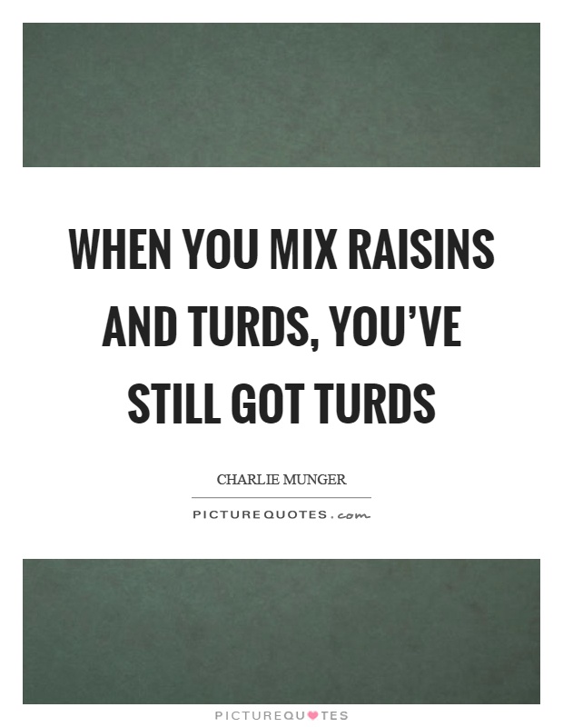 When you mix raisins and turds, you've still got turds Picture Quote #1