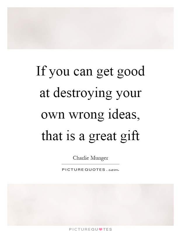 If you can get good at destroying your own wrong ideas, that is a great gift Picture Quote #1