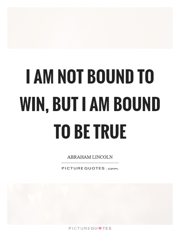 I am not bound to win, but I am bound to be true Picture Quote #1