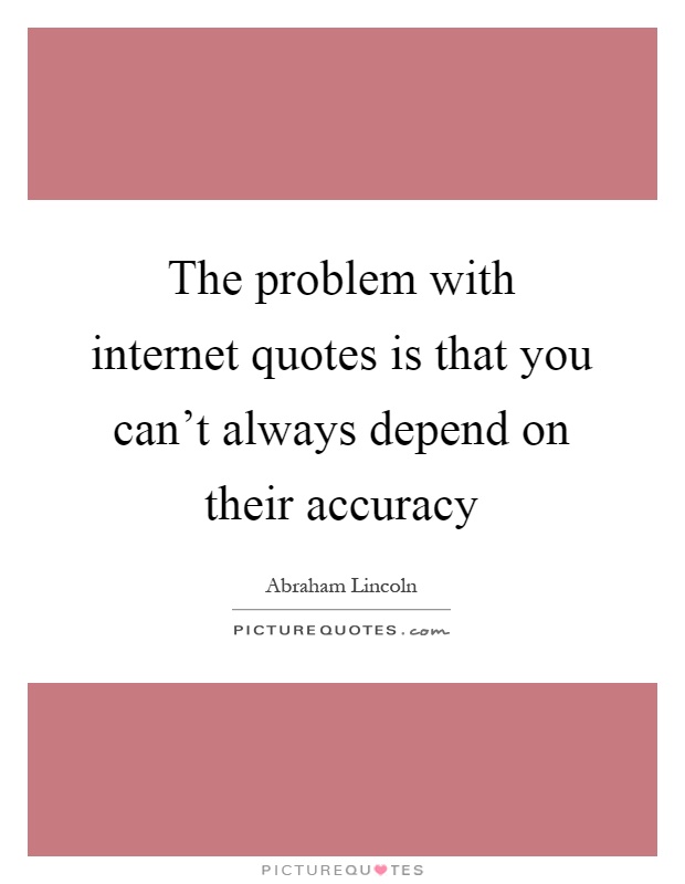 The problem with internet quotes is that you can't always depend on their accuracy Picture Quote #1