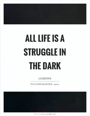 All life is a struggle in the dark Picture Quote #1