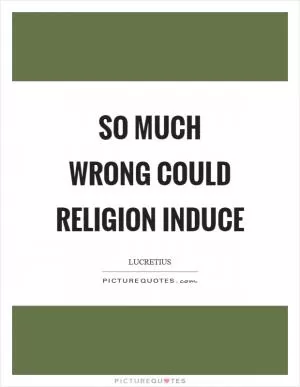 So much wrong could religion induce Picture Quote #1